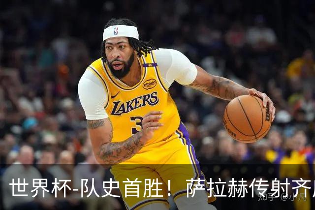 世界杯-队史首胜！萨拉赫传射齐库建功 埃及3-1新西兰升至榜首