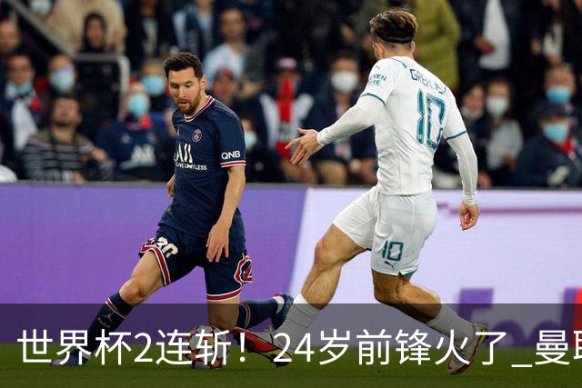 世界杯2连斩！24岁前锋火了 曼联球迷请愿：砸锅卖铁也要签他